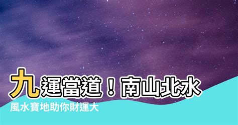 九運北水南山|【九運北水南山】你的財運來啦！九運「北水南山」旺財聖地，提。